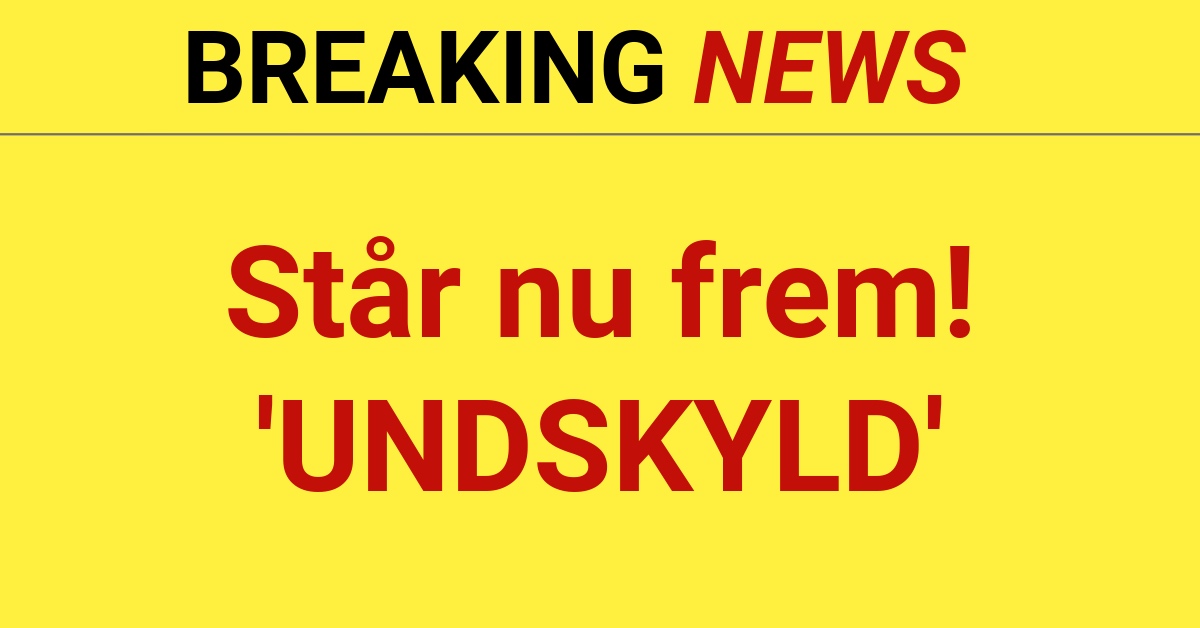 BREAKING: Står nu frem! 'UNDSKYLD'