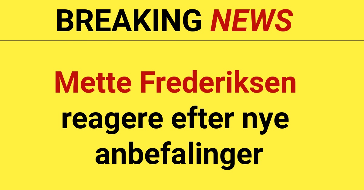 Mette Frederiksen reagere efter nye anbefalinger