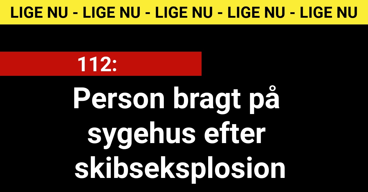 Person bragt på sygehus efter skibseksplosion - 112