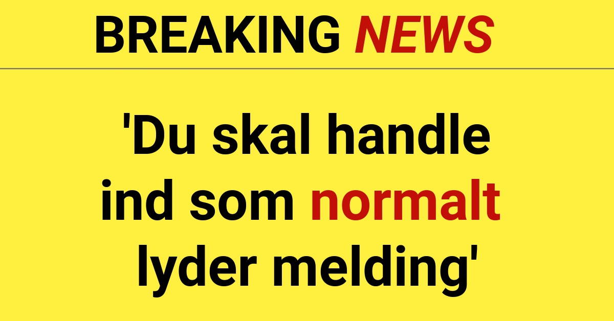 BREAKING: 'Du skal handle ind som normalt lyder melding'