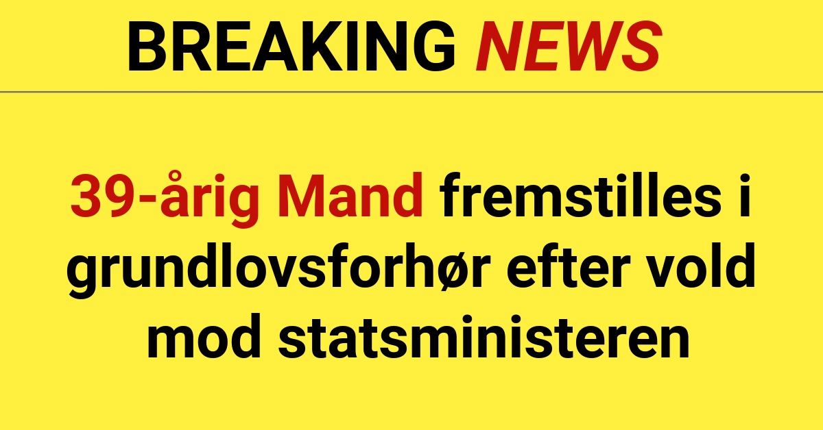 39-årig Mand fremstilles i grundlovsforhør efter vold mod statsministeren