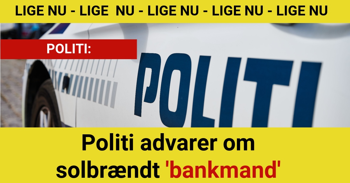 LIGE NU: Politi advarer om solbrændt 'bankmand' - 112