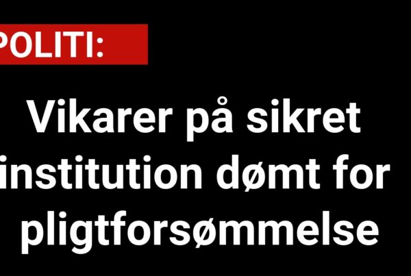Vikarer på sikret institution dømt for pligtforsømmelse - 112