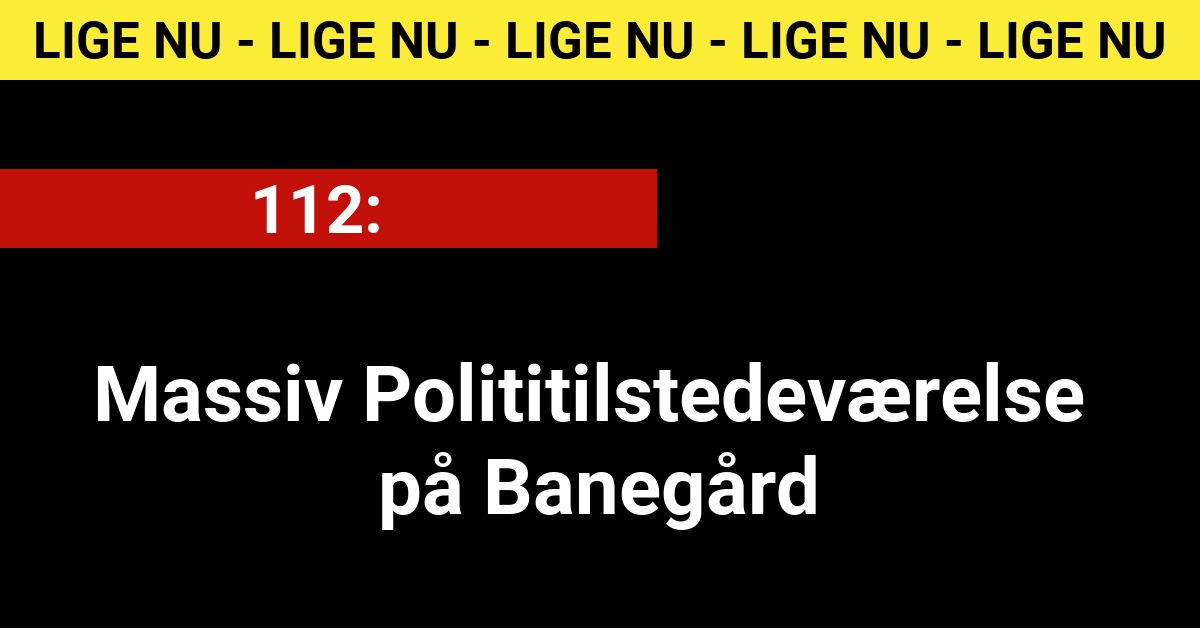 LIGE NU: Massiv Polititilstedeværelse på Banegård - 112