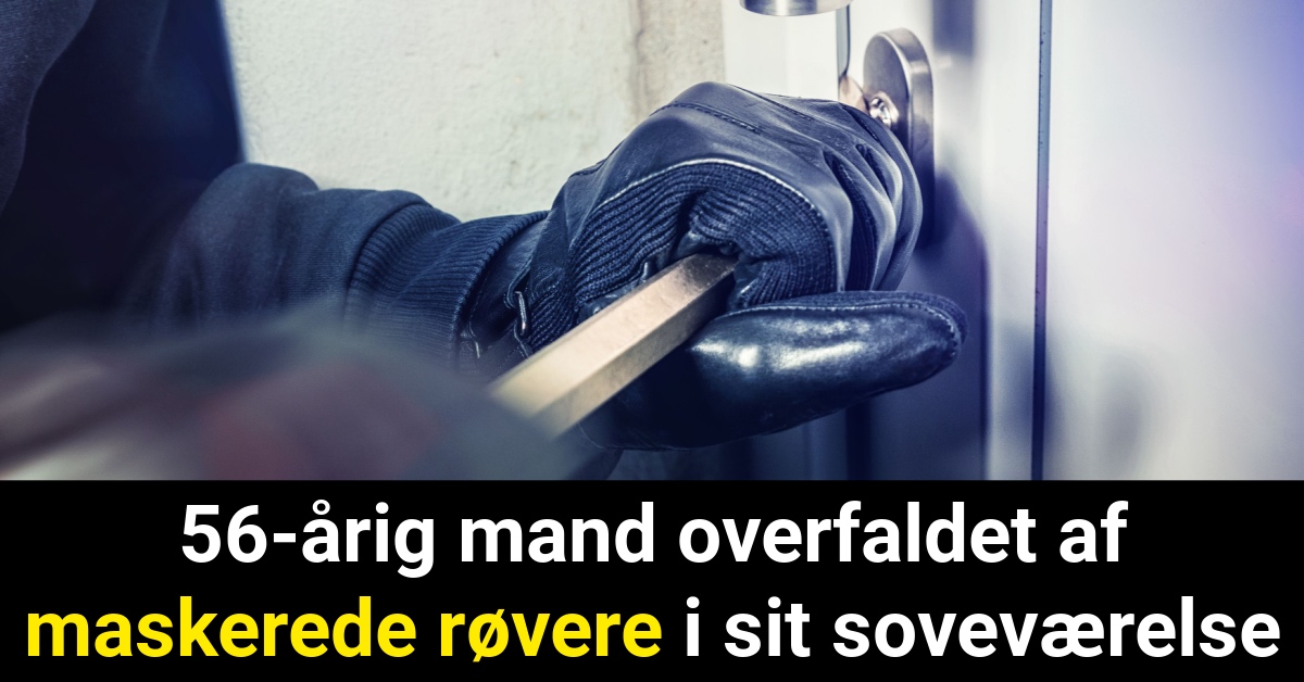 56-årig mand overfaldet af maskerede røvere i sit soveværelse