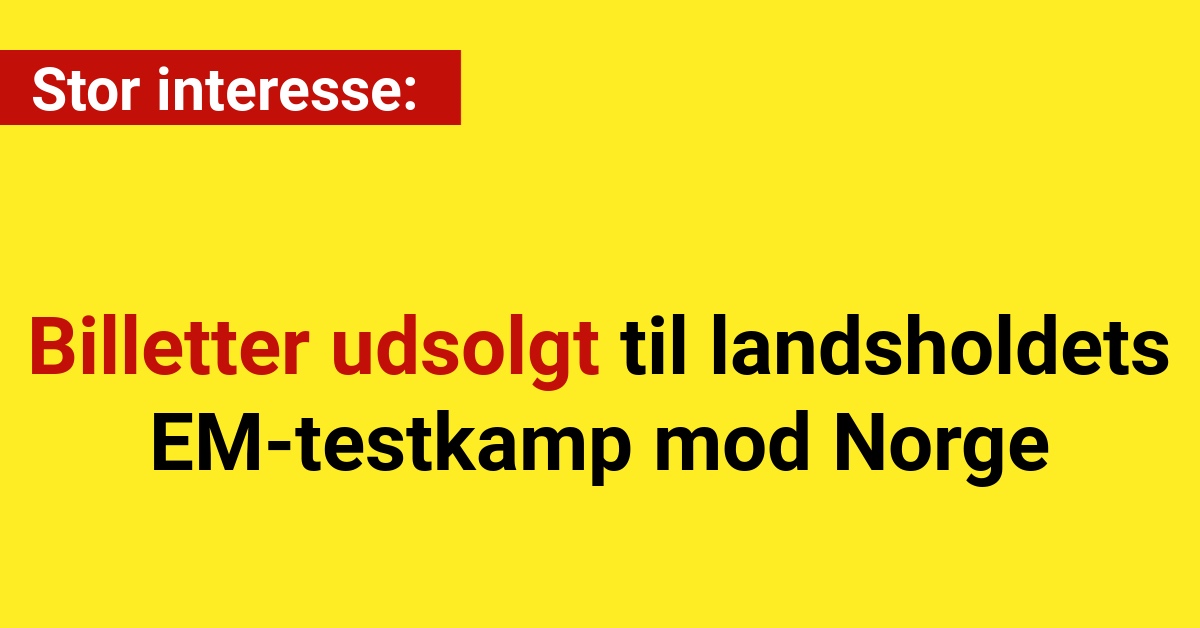 Stor interesse: Billetter udsolgt til landsholdets EM-testkamp mod Norge