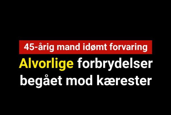 45-årig mand idømt forvaring for alvorlige forbrydelser mod kærester