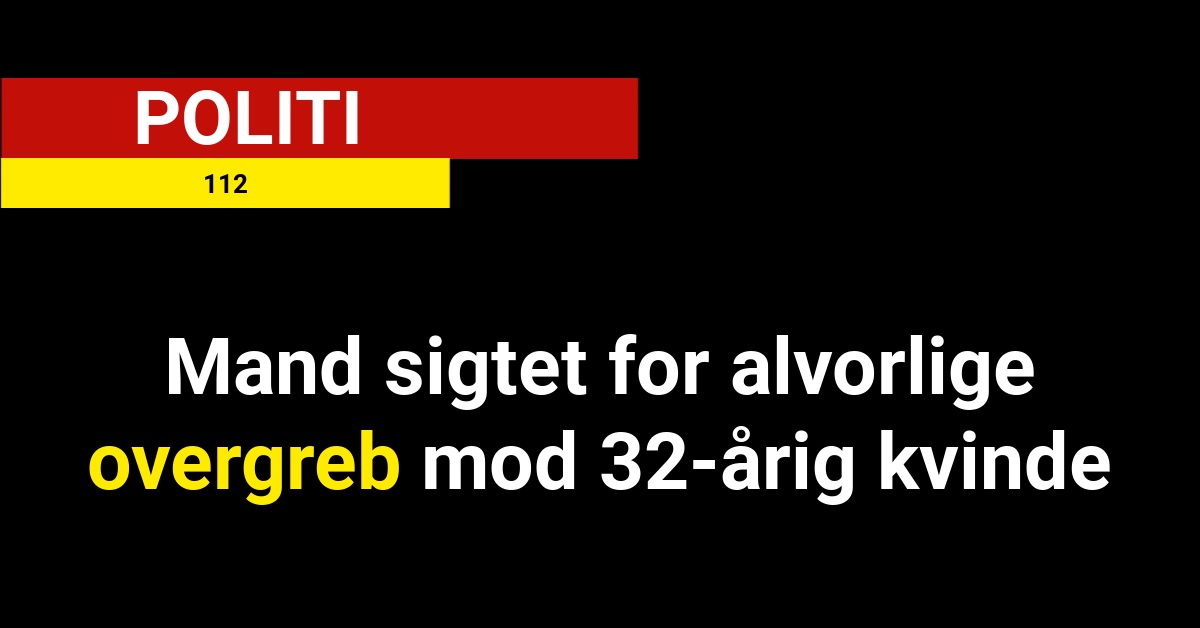 Mand sigtet for alvorlige overgreb mod 32-årig kvinde