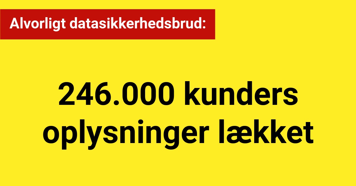 Alvorligt datasikkerhedsbrud: 246.000 kunders oplysninger lækket