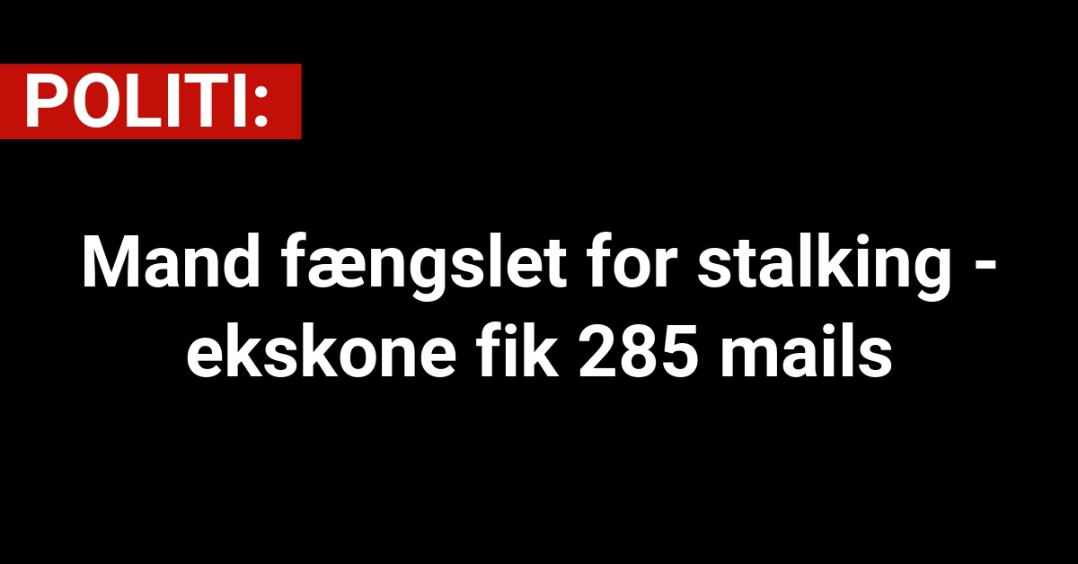 Mand fængslet for stalking - ekskone fik 285 mails