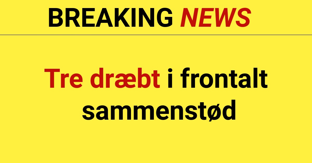 BREAKING: Tre dræbt i frontalt sammenstød