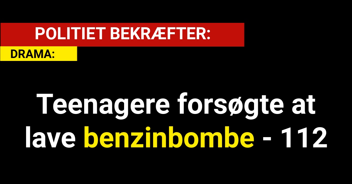 DRAMA: Teenagere forsøgte at lave benzinbombe - 112