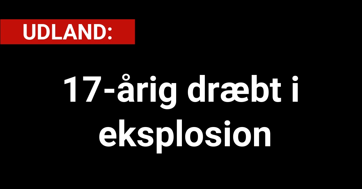 Tragisk: 17-årig dræbt i eksplosion - Udland