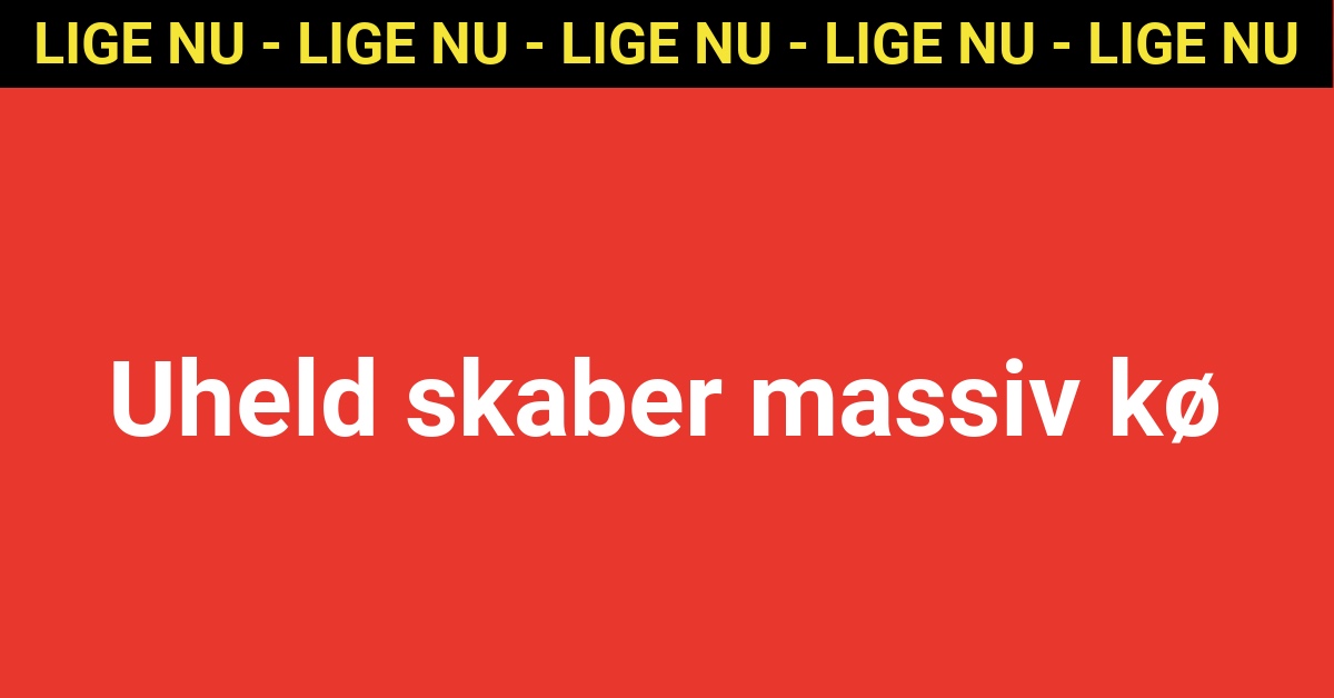 LIGE NU: Uheld skaber massiv kø