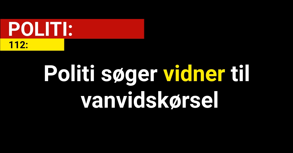 Politi søger vidner til vanvidskørsel - 112