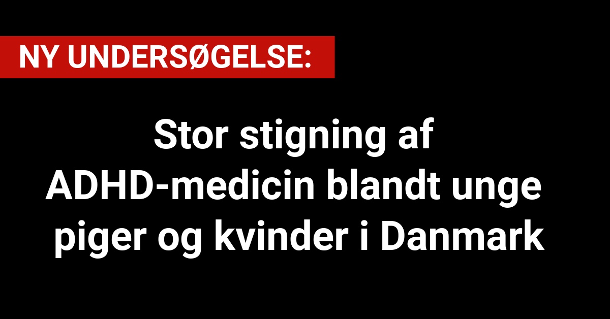 Stor stigning af ADHD-medicin blandt unge piger og kvinder i Danmark