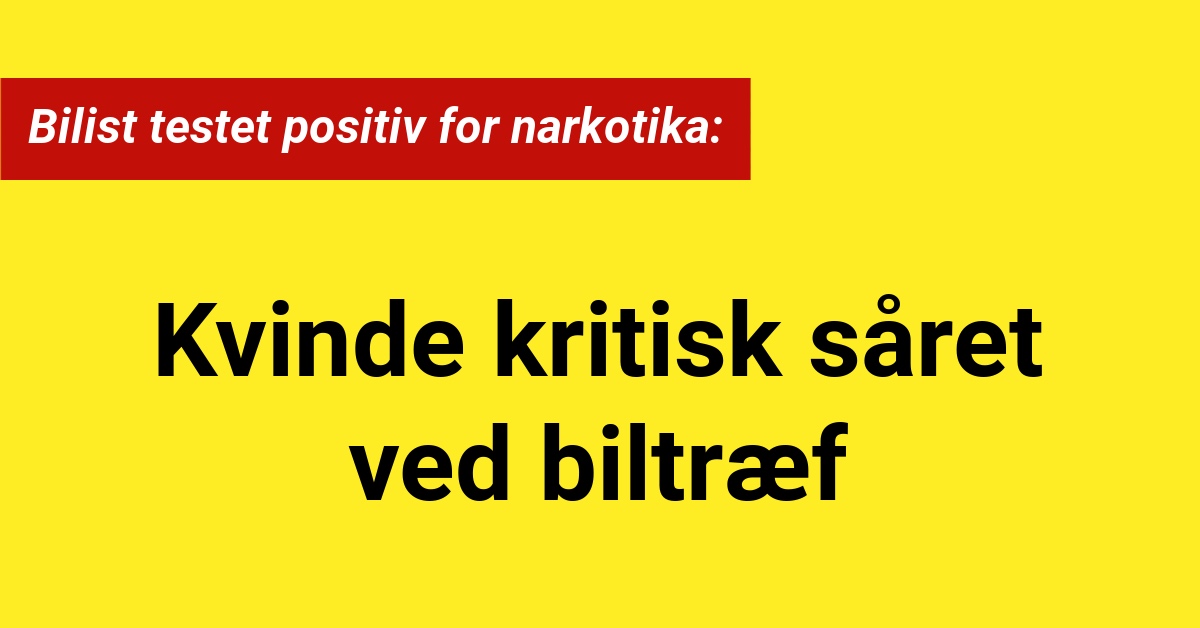 Kvinde kritisk såret ved biltræf: Bilist testet positiv for narkotika