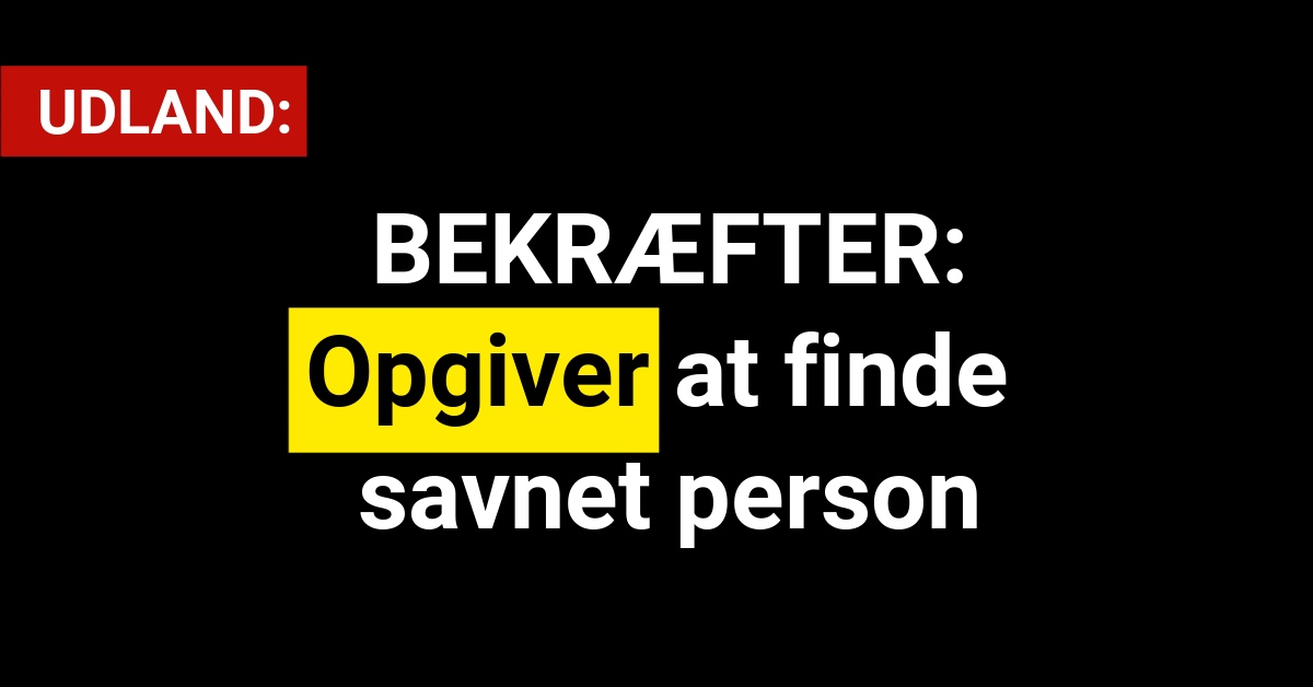 BEKRÆFTER: Opgiver at finde savnet person