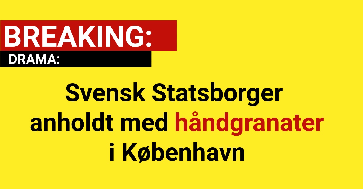 Svensk Statsborger anholdt med håndgranater i København