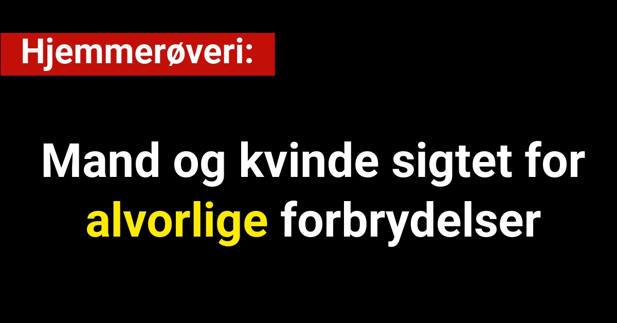 Hjemmerøveri: Mand og kvinde sigtet for alvorlige forbrydelser