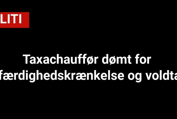 Taxachauffør dømt for blufærdighedskrænkelse og voldtægt
