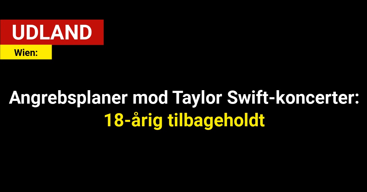 Angrebsplaner mod Taylor Swift-koncerter: 18-årig tilbageholdt i Wien