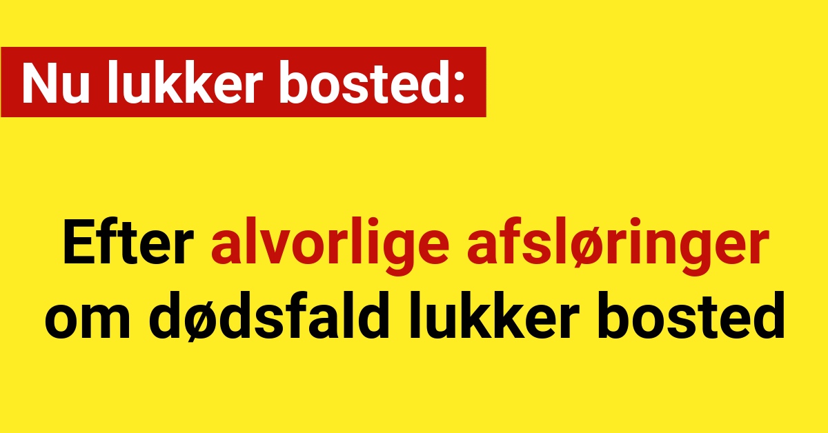 Nu lukker bosted efter alvorlige afsløringer om dødsfald