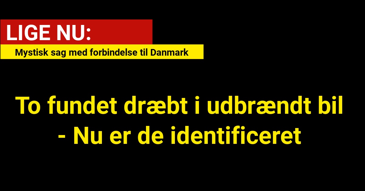 To fundet dræbt i udbrændt bil: Mystisk sag med forbindelse til Danmark