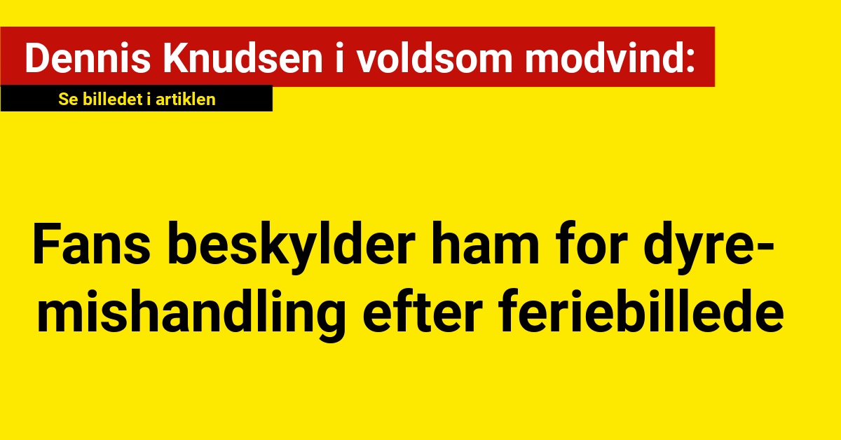 Dennis Knudsen i voldsom modvind: Fans beskylder ham for dyremishandling efter feriebillede