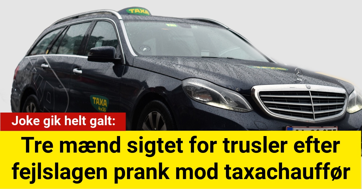 Joke gik helt galt: Tre mænd sigtet for trusler efter fejlslagen prank mod taxachauffør