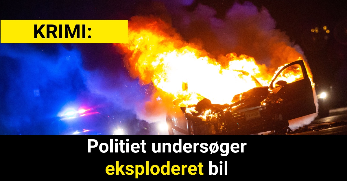 Politiet undersøger eksploderet bil - Krimi