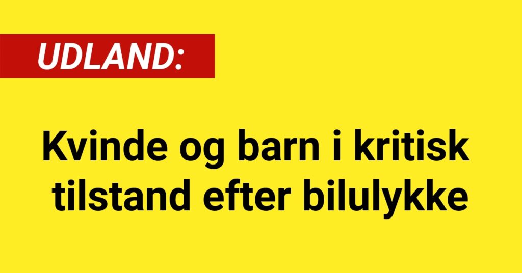 Kvinde og barn i kritisk tilstand efter bilulykke - Udland