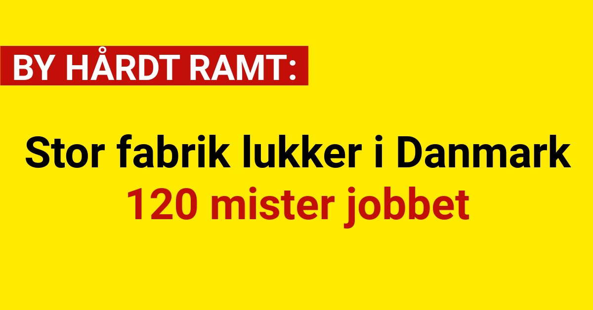 Stor fabrik lukker i Danmark: 120 mister jobbet