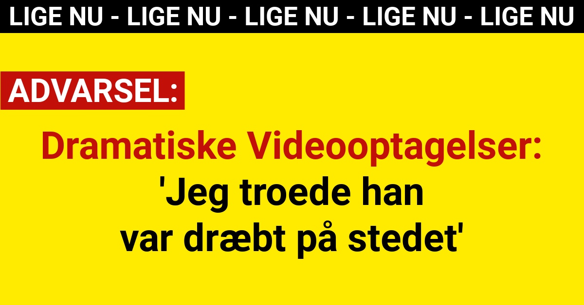 Dramatiske Videooptagelser: 'Jeg troede han var dræbt på stedet'