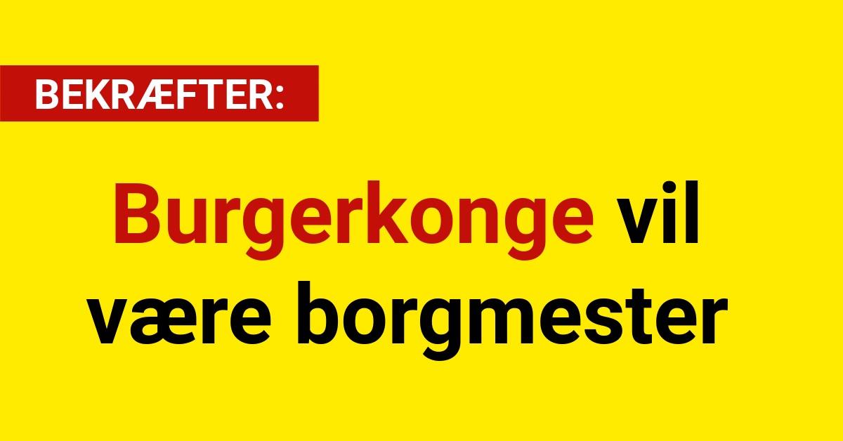 BEKRÆFTER: Burgerkonge vil være borgmester