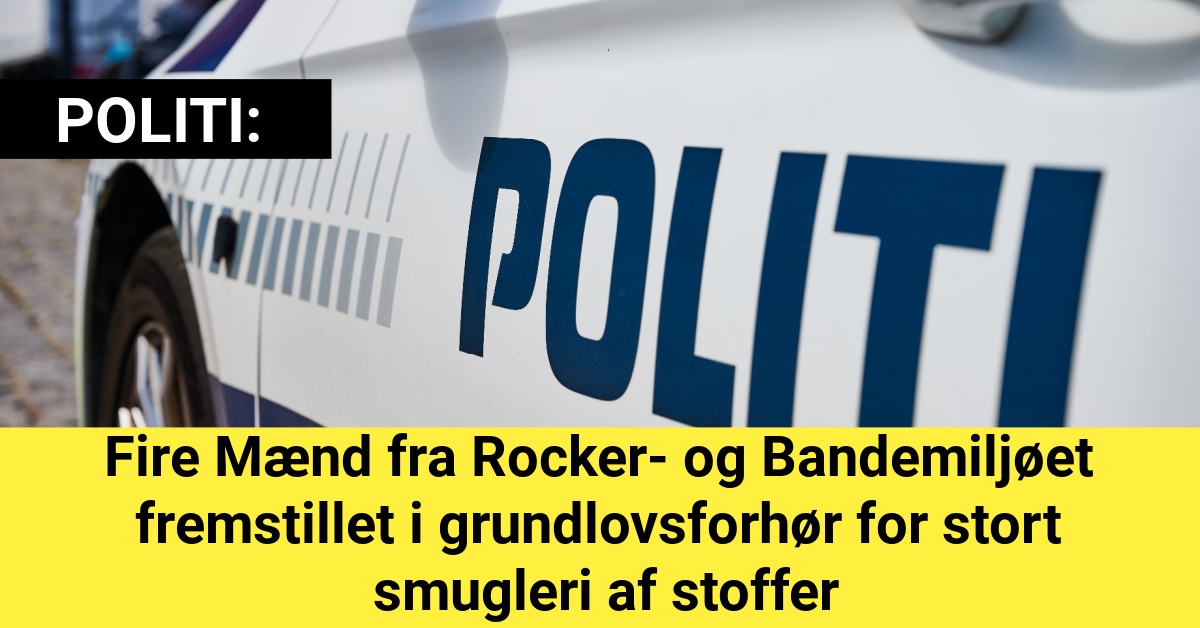 Fire Mænd fra Rocker- og Bandemiljøet fremstillet i grundlovsforhør for stort smugleri af stoffer