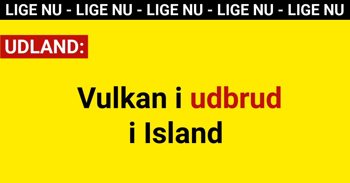 LIGE NU: Vulkan i udbrud i Island