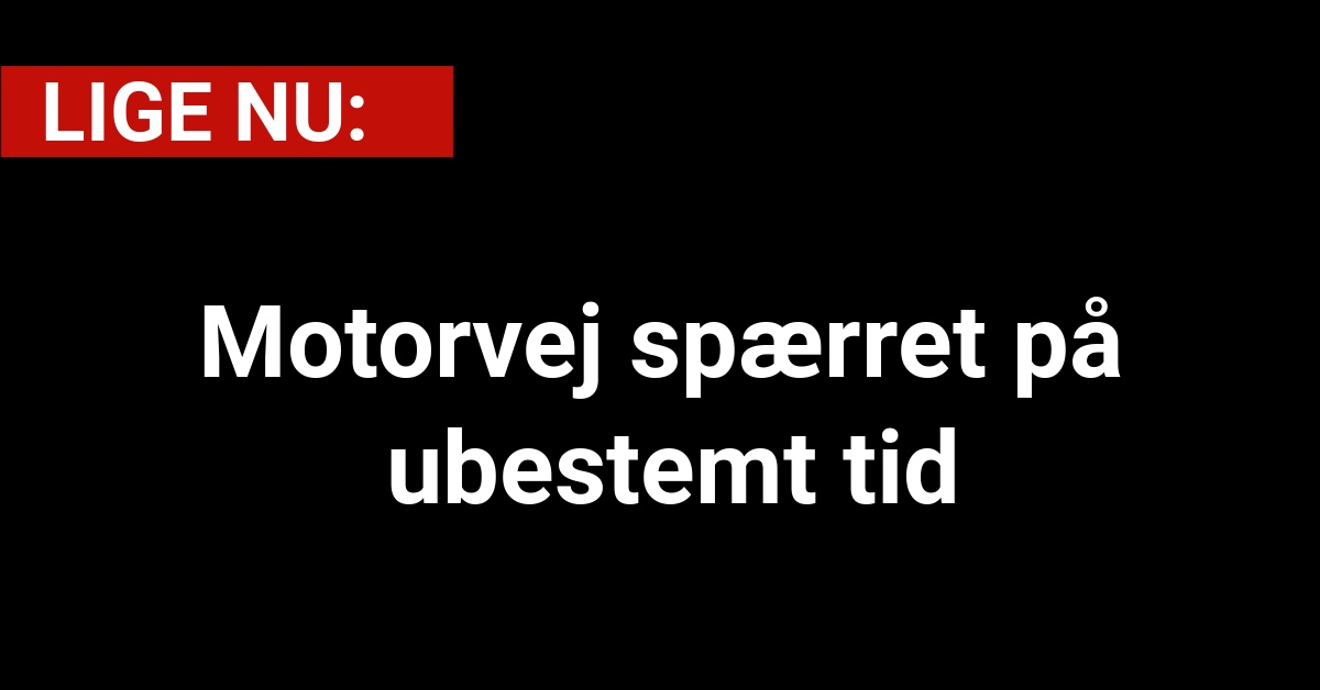 LIGE NU: Motorvej spærret på ubestemt tid