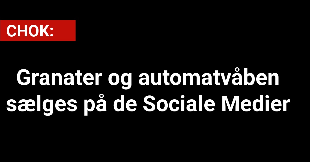 CHOK: Granater og automatvåben sælges på de Sociale Medier