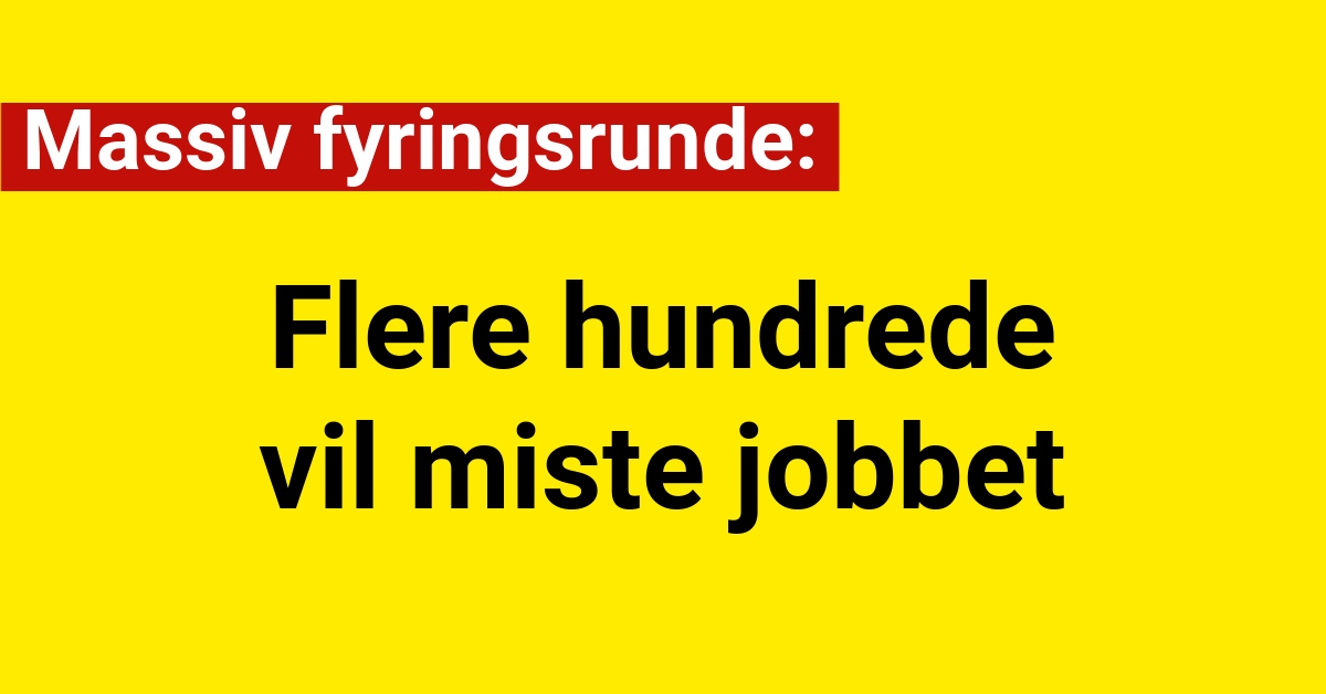 Massiv fyringsrunde: Flere hundrede vil miste jobbet