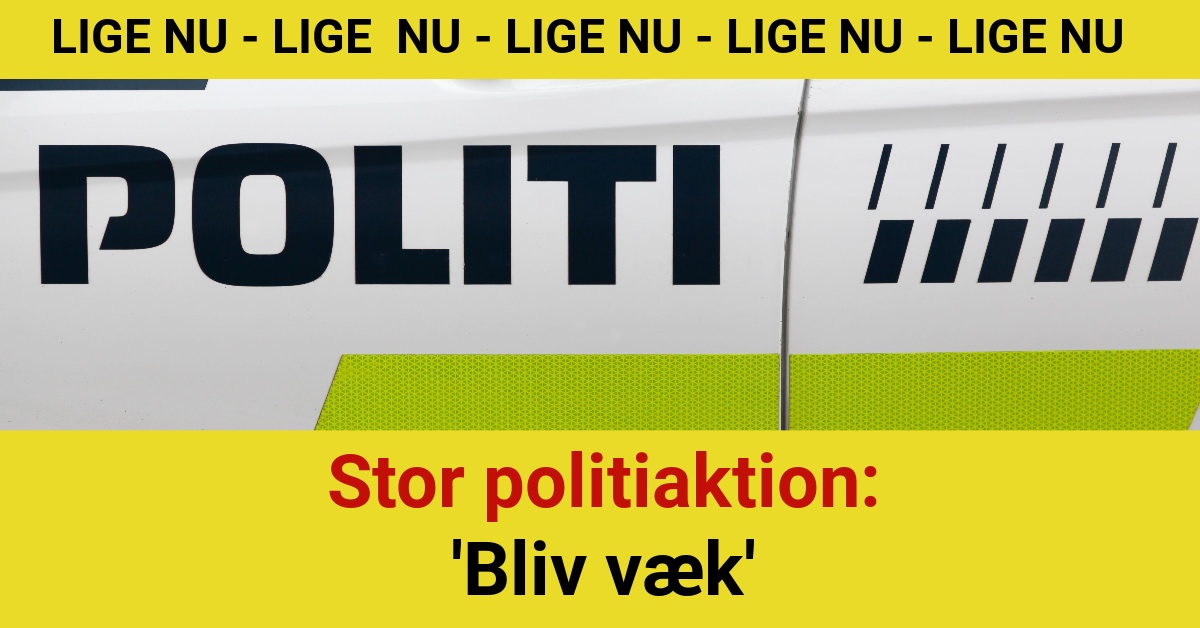 LIGE NU: Stor politiaktion: 'Bliv væk'