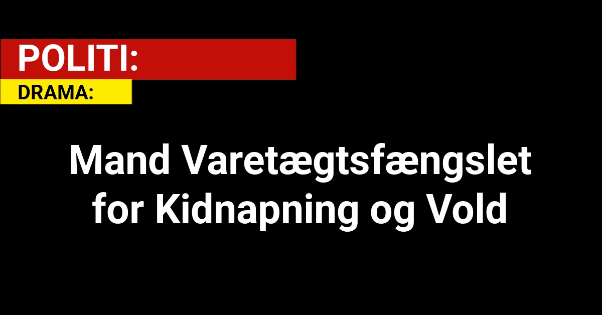 Mand Varetægtsfængslet for Kidnapning og Vold