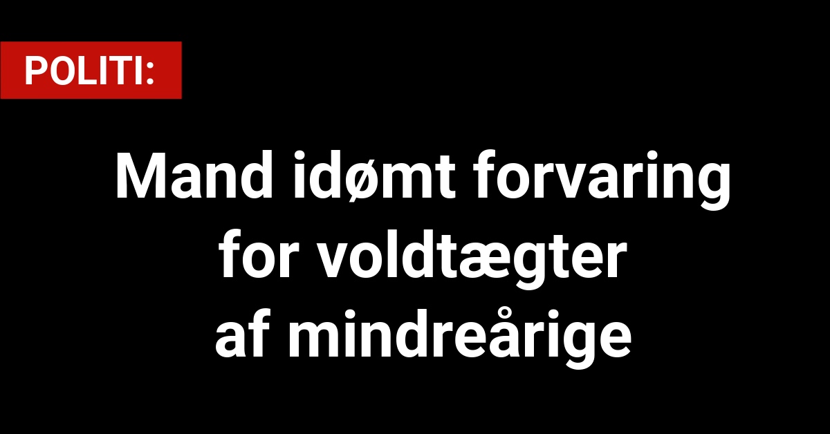 Mand idømt forvaring for voldtægter af mindreårige