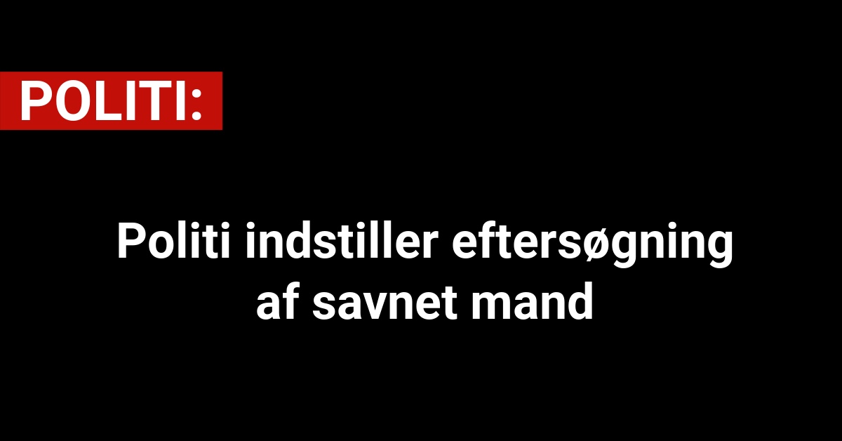 Politi indstiller eftersøgning af savnet mand