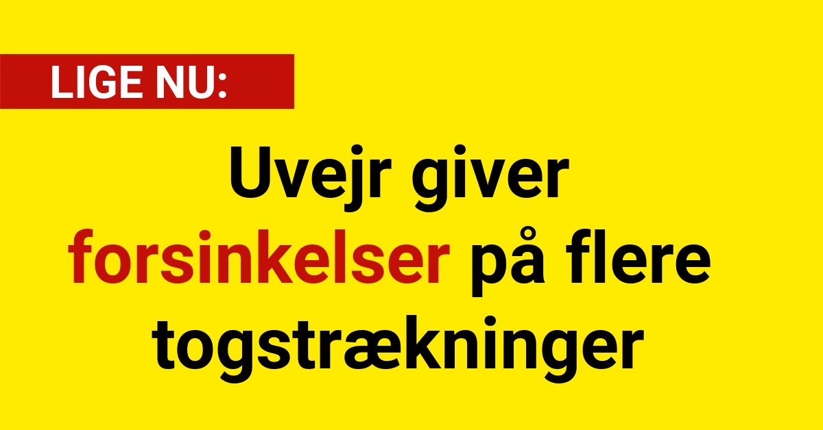 LIGE NU: Uvejr giver forsinkelser på flere togstrækninger