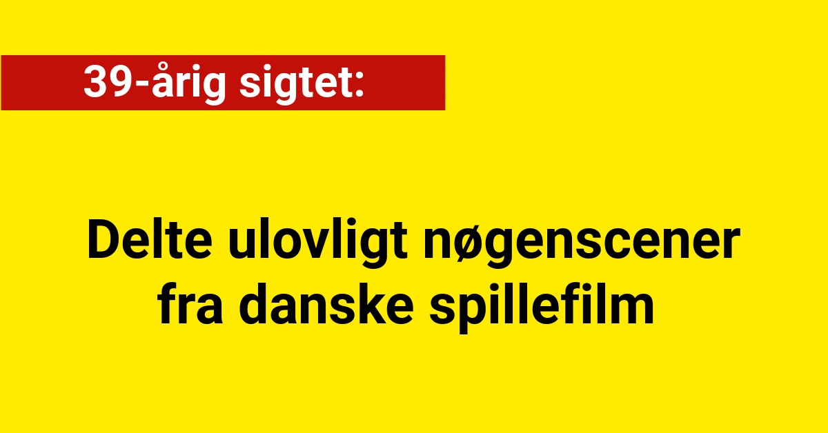 39-årig sigtet for ulovlig deling af nøgenscener fra danske spillefilm