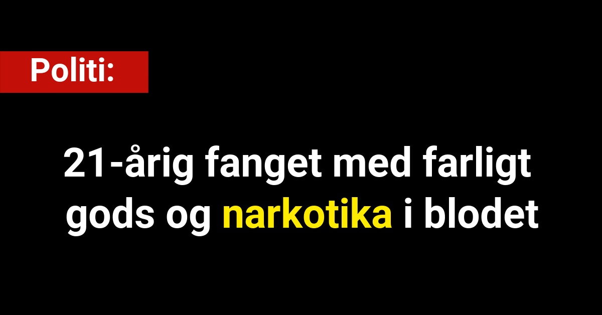 21-årig fanget med farligt gods og narkotika i blodet