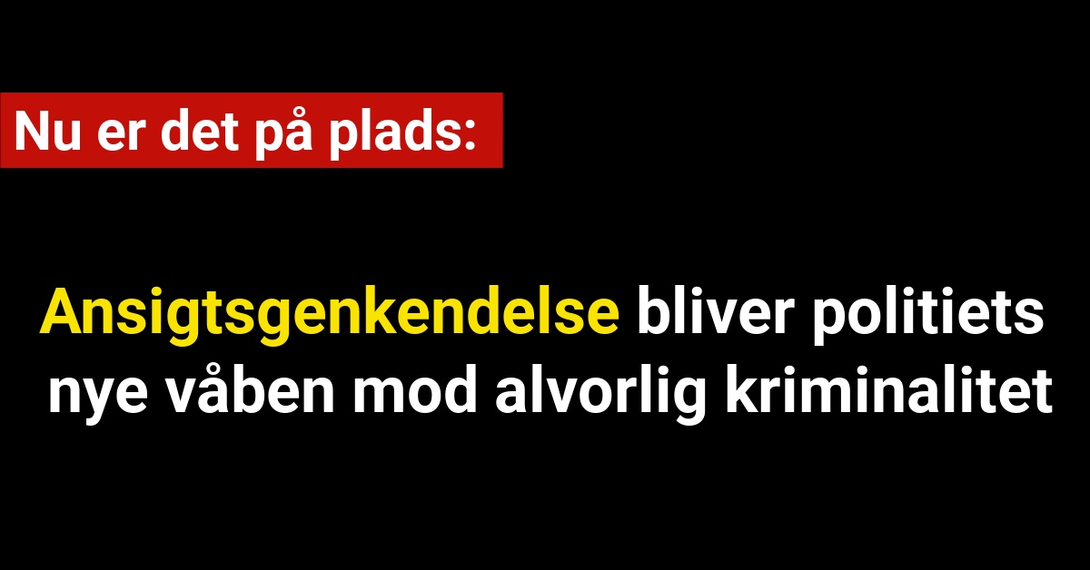 Nu er det på plads: Ansigtsgenkendelse bliver politiets nye våben mod alvorlig kriminalitet