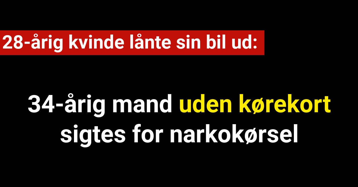 Lånte 28-årig kvindes bil: 34-årig mand uden kørekort sigtes for narkokørsel