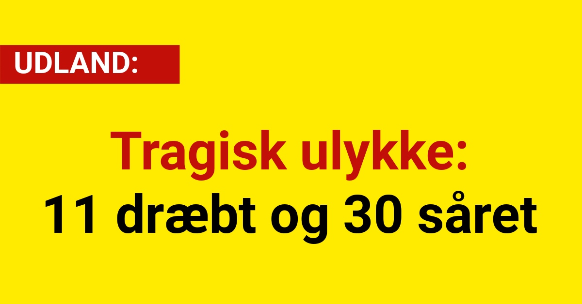 Tragisk ulykke: 11 dræbt og 30 såret